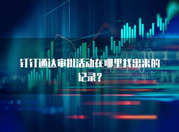 钉钉通达审批活动在哪里找出来的记录?