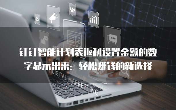 钉钉智能计划表返利设置金额的数字显示出来:轻松赚钱的新选择