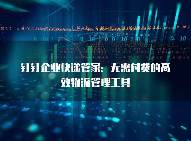 钉钉企业快递管家:无需付费的高效物流管理工具