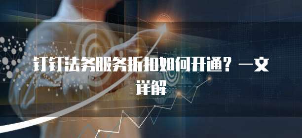 钉钉法务服务折扣如何开通?一文详解