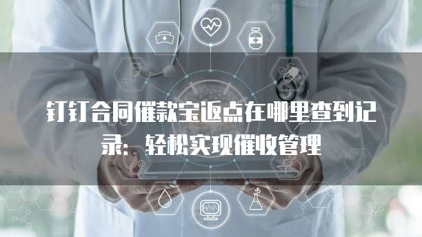 钉钉合同催款宝返点在哪里查到记录:轻松实现催收管理