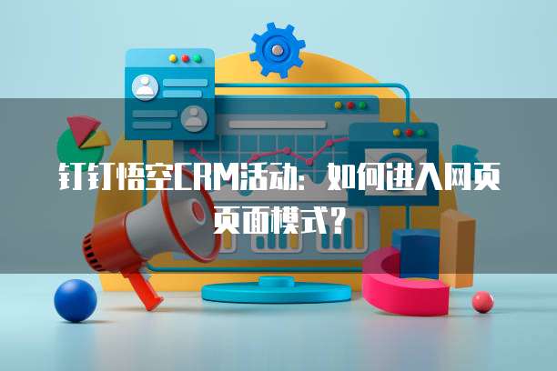 钉钉悟空CRM活动:如何进入网页页面模式?