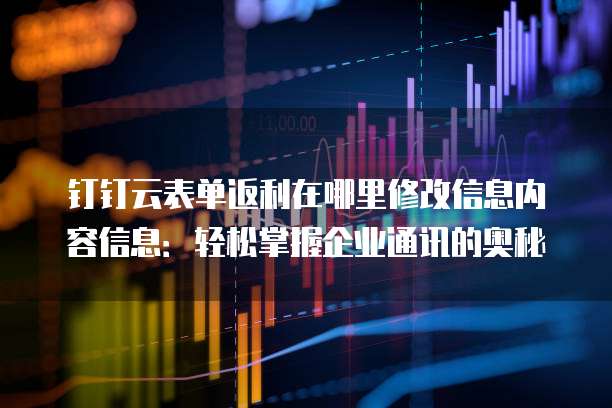 钉钉云表单返利在哪里修改信息内容信息:轻松掌握企业通讯的奥秘