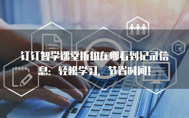 钉钉智学课堂折扣在哪看到记录信息：轻松学习，节省时间！