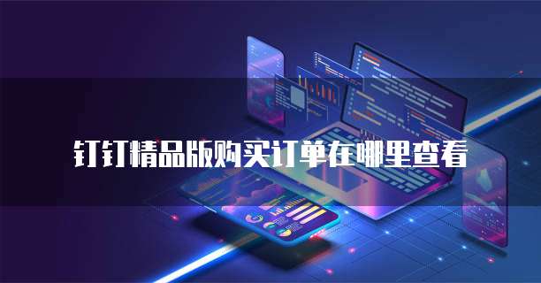 钉钉精品版购买订单在哪里查看