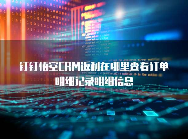 钉钉悟空CRM返利在哪里查看订单明细记录明细信息
