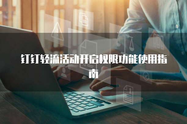 钉钉轻流活动开启权限功能使用指南