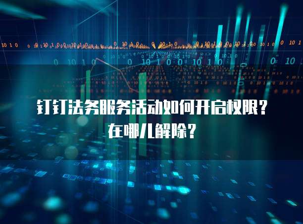 钉钉法务服务活动如何开启权限?在哪儿解除?
