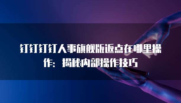 钉钉钉钉人事旗舰版返点在哪里操作:揭秘内部操作技巧
