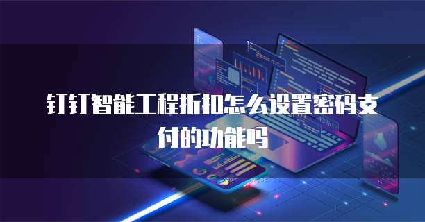 钉钉智能工程折扣怎么设置密码支付的功能吗