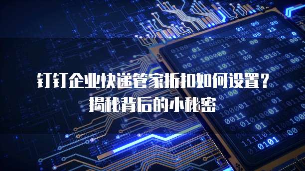 钉钉企业快递管家折扣如何设置?揭秘背后的小秘密