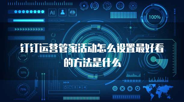 钉钉运营管家活动怎么设置最好看的方法是什么