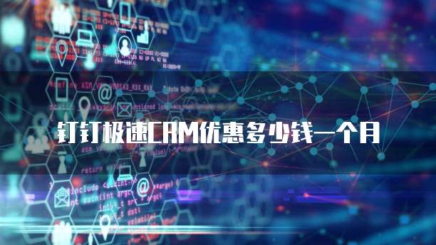 钉钉极速CRM优惠多少钱一个月