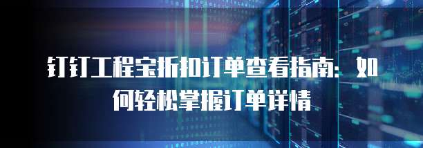 钉钉工程宝折扣订单查看指南：如何轻松掌握订单详情