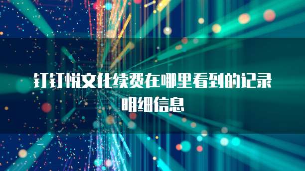 钉钉悦文化续费在哪里看到的记录明细信息