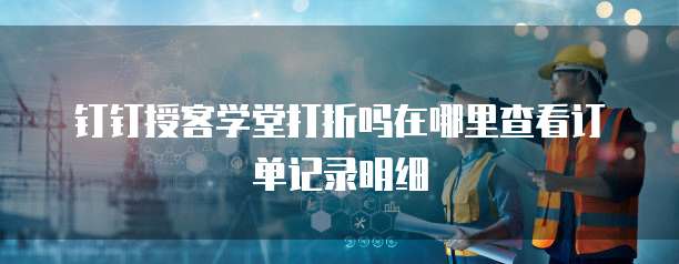 钉钉授客学堂打折吗在哪里查看订单记录明细