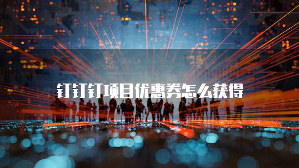 钉钉钉项目优惠券怎么获得