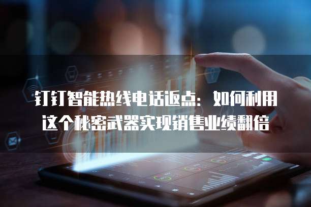 钉钉智能热线电话返点:如何利用这个秘密武器实现销售业绩翻倍