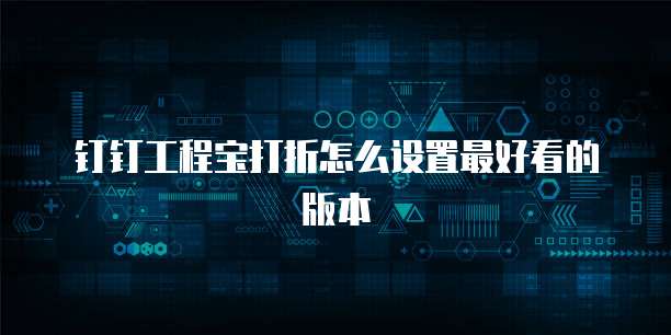 钉钉工程宝打折怎么设置最好看的版本