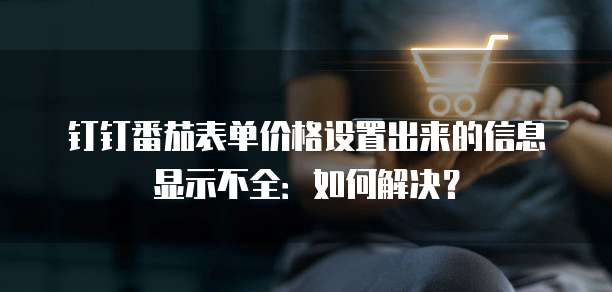 钉钉番茄表单价格设置出来的信息显示不全:如何解决?