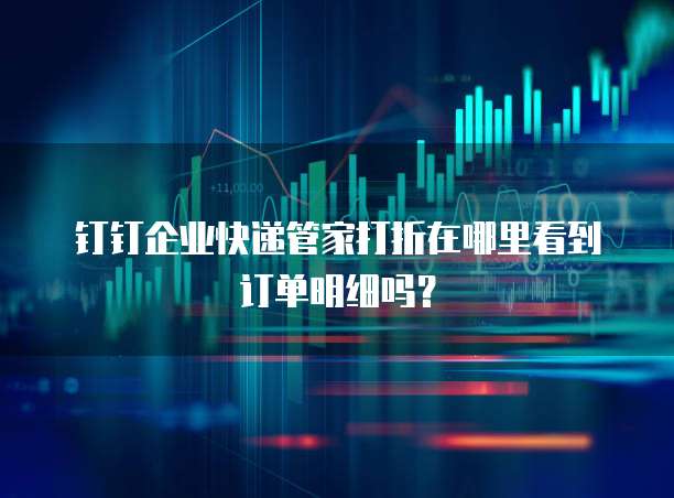 钉钉企业快递管家打折在哪里看到订单明细吗?