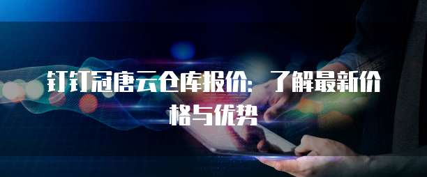钉钉冠唐云仓库报价:了解最新价格与优势