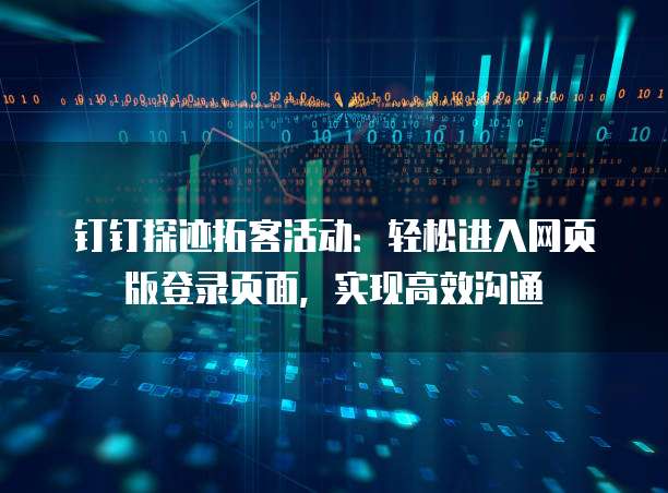 钉钉探迹拓客活动:轻松进入网页版登录页面,实现高效沟通