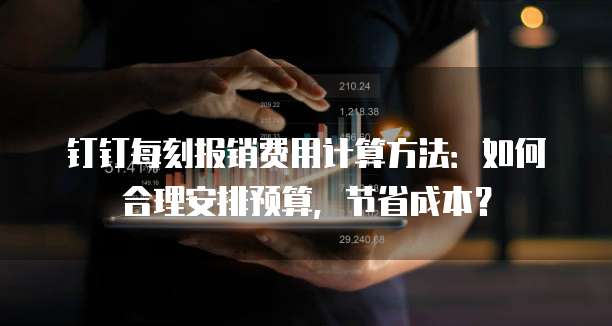 钉钉每刻报销费用计算方法:如何合理安排预算,节省成本?
