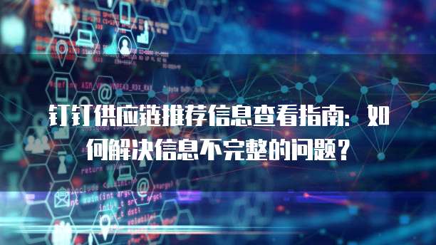 钉钉供应链推荐信息查看指南:如何解决信息不完整的问题?