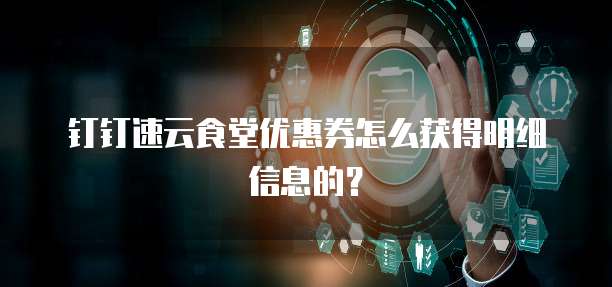 钉钉速云食堂优惠券怎么获得明细信息的?
