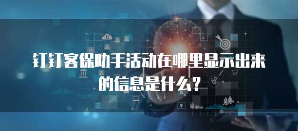 钉钉客保助手活动在哪里显示出来的信息是什么？