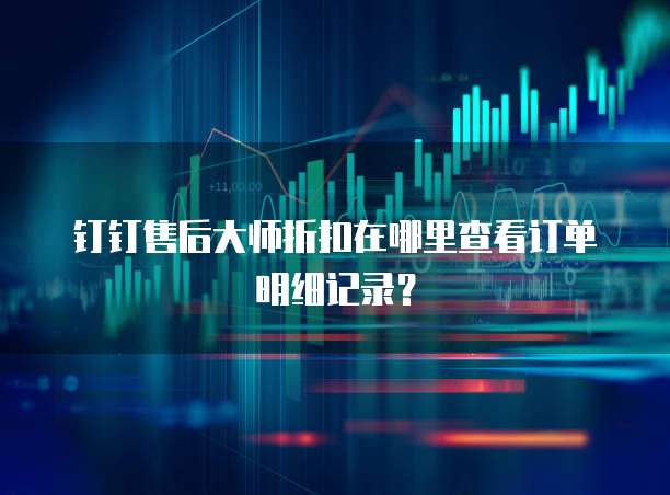 钉钉售后大师折扣在哪里查看订单明细记录？