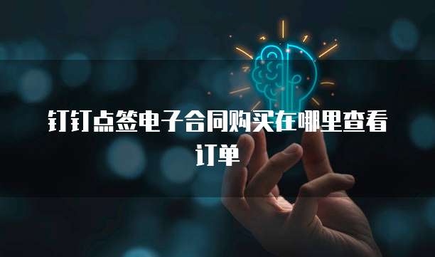 钉钉点签电子合同购买在哪里查看订单