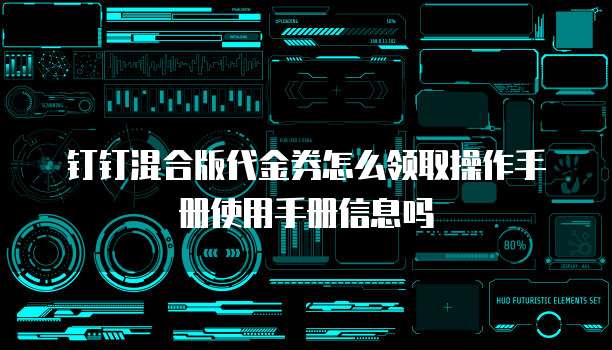 钉钉混合版代金券怎么领取操作手册使用手册信息吗