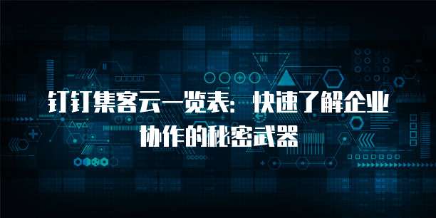 钉钉集客云一览表:快速了解企业协作的秘密武器