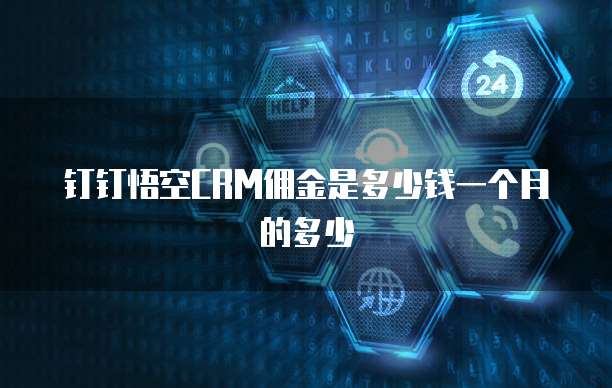 钉钉悟空CRM佣金是多少钱一个月的多少