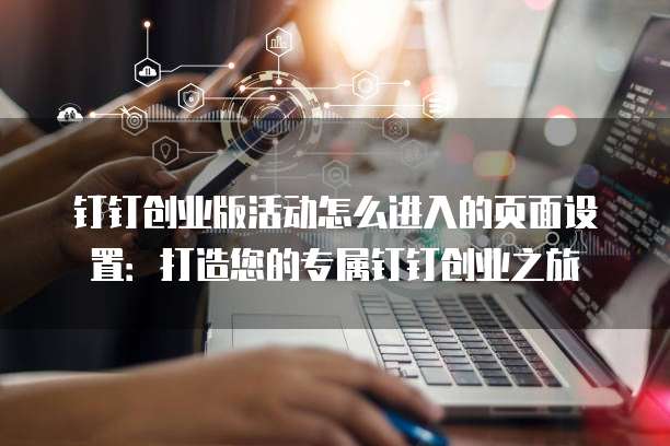 钉钉创业版活动怎么进入的页面设置:打造您的专属钉钉创业之旅