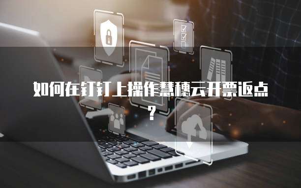 如何在钉钉上操作慧穗云开票返点?