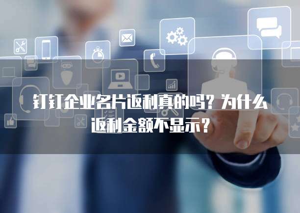 钉钉企业名片返利真的吗?为什么返利金额不显示?