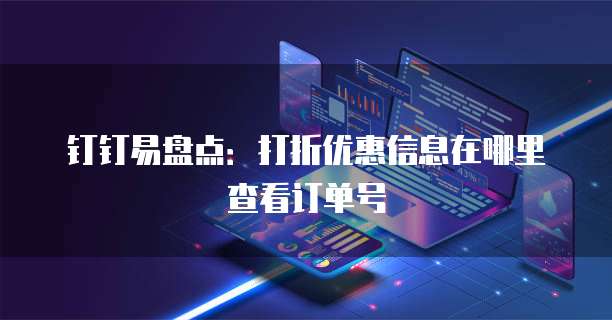 钉钉易盘点:打折优惠信息在哪里查看订单号