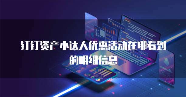 钉钉资产小达人优惠活动在哪看到的明细信息