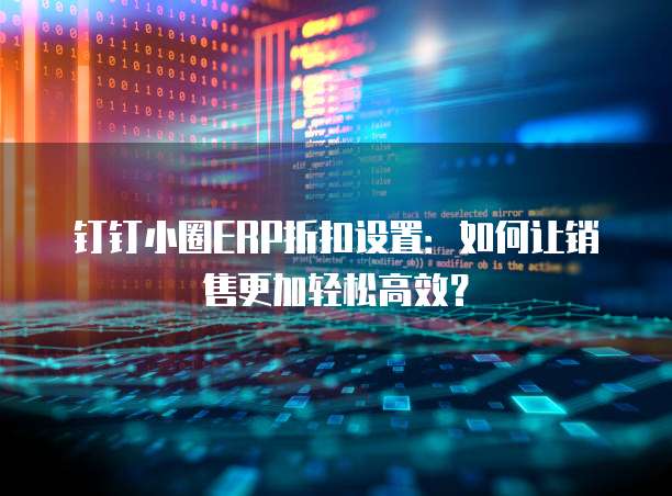 钉钉小圈ERP折扣设置:如何让销售更加轻松高效?