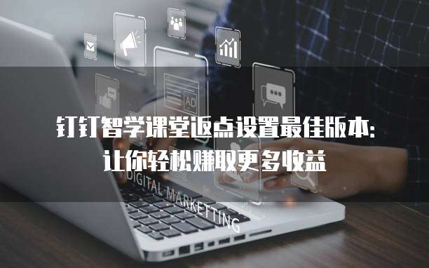 钉钉智学课堂返点设置最佳版本:让你轻松赚取更多收益