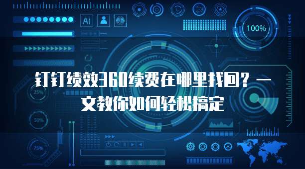 钉钉绩效360续费在哪里找回?一文教你如何轻松搞定