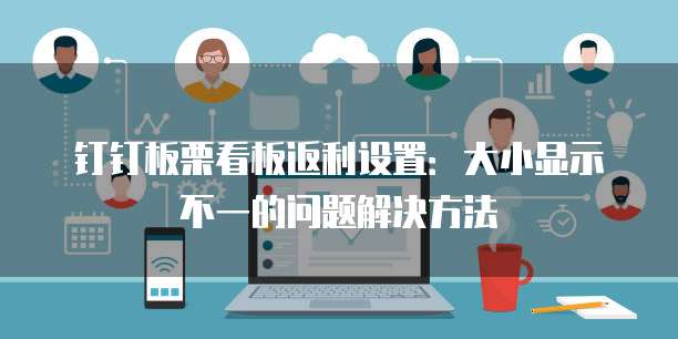 钉钉板栗看板返利设置:大小显示不一的问题解决方法