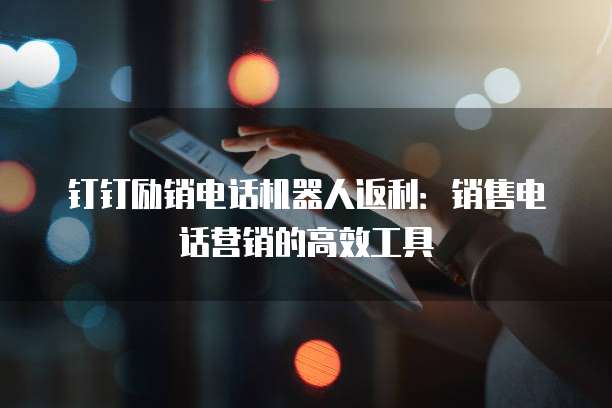 钉钉励销电话机器人返利：销售电话营销的高效工具