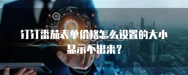 钉钉番茄表单价格怎么设置的大小显示不出来?
