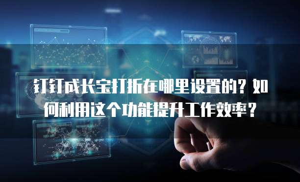 钉钉成长宝打折在哪里设置的?如何利用这个功能提升工作效率?