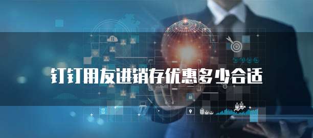 钉钉用友进销存优惠多少合适
