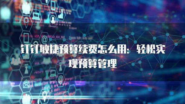 钉钉敏捷预算续费怎么用:轻松实现预算管理